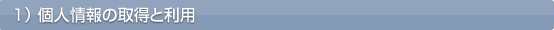 １）個人情報の取得と利用